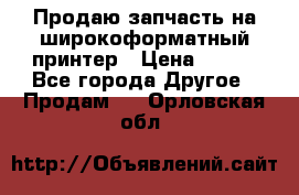 Продаю запчасть на широкоформатный принтер › Цена ­ 950 - Все города Другое » Продам   . Орловская обл.